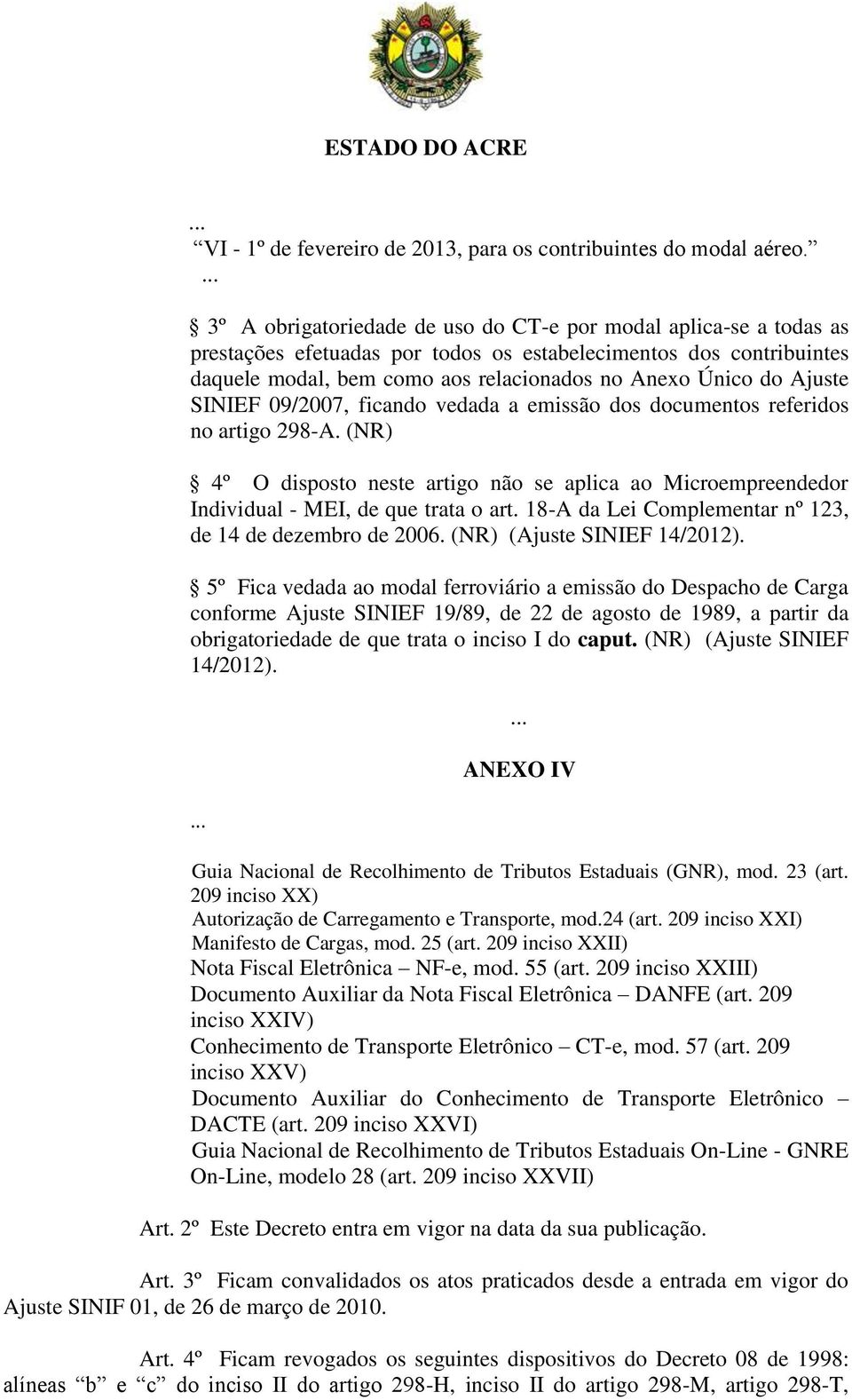 Ajuste SINIEF 09/2007, ficando vedada a emissão dos documentos referidos no artigo 298-A. (NR) 4º O disposto neste artigo não se aplica ao Microempreendedor Individual - MEI, de que trata o art.