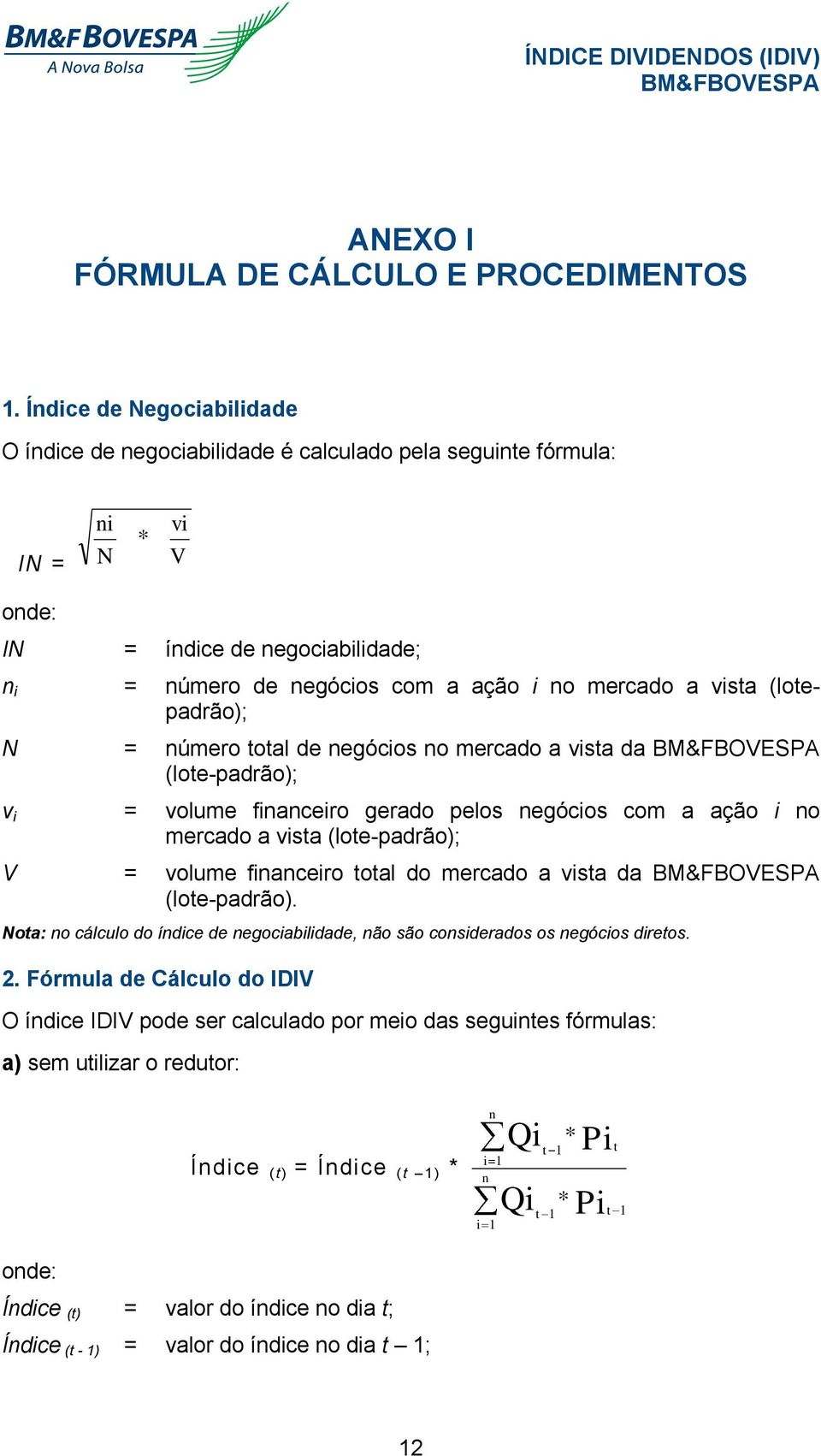 vista (lotepadrão); N = número total de negócios no mercado a vista da (lote-padrão); v i = volume financeiro gerado pelos negócios com a ação i no mercado a vista (lote-padrão); V = volume