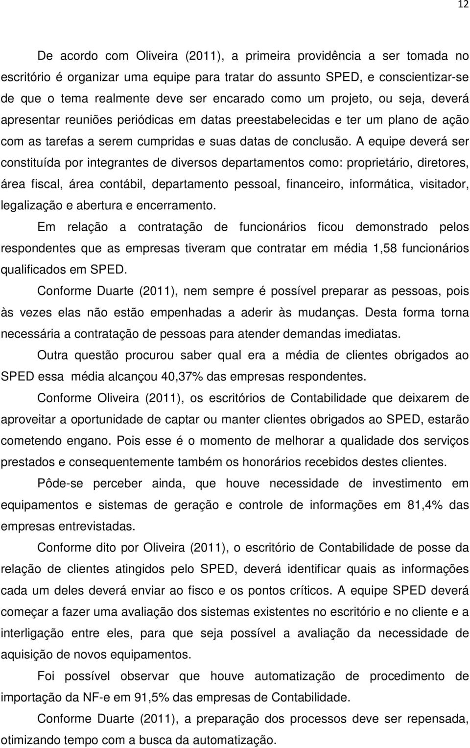 A equipe deverá ser constituída por integrantes de diversos departamentos como: proprietário, diretores, área fiscal, área contábil, departamento pessoal, financeiro, informática, visitador,