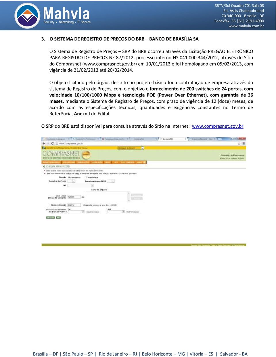 O objeto licitado pelo órgão, descrito no projeto básico foi a contratação de empresa através do sistema de Registro de Preços, com o objetivo o fornecimento de 200 switches de 24 portas, com