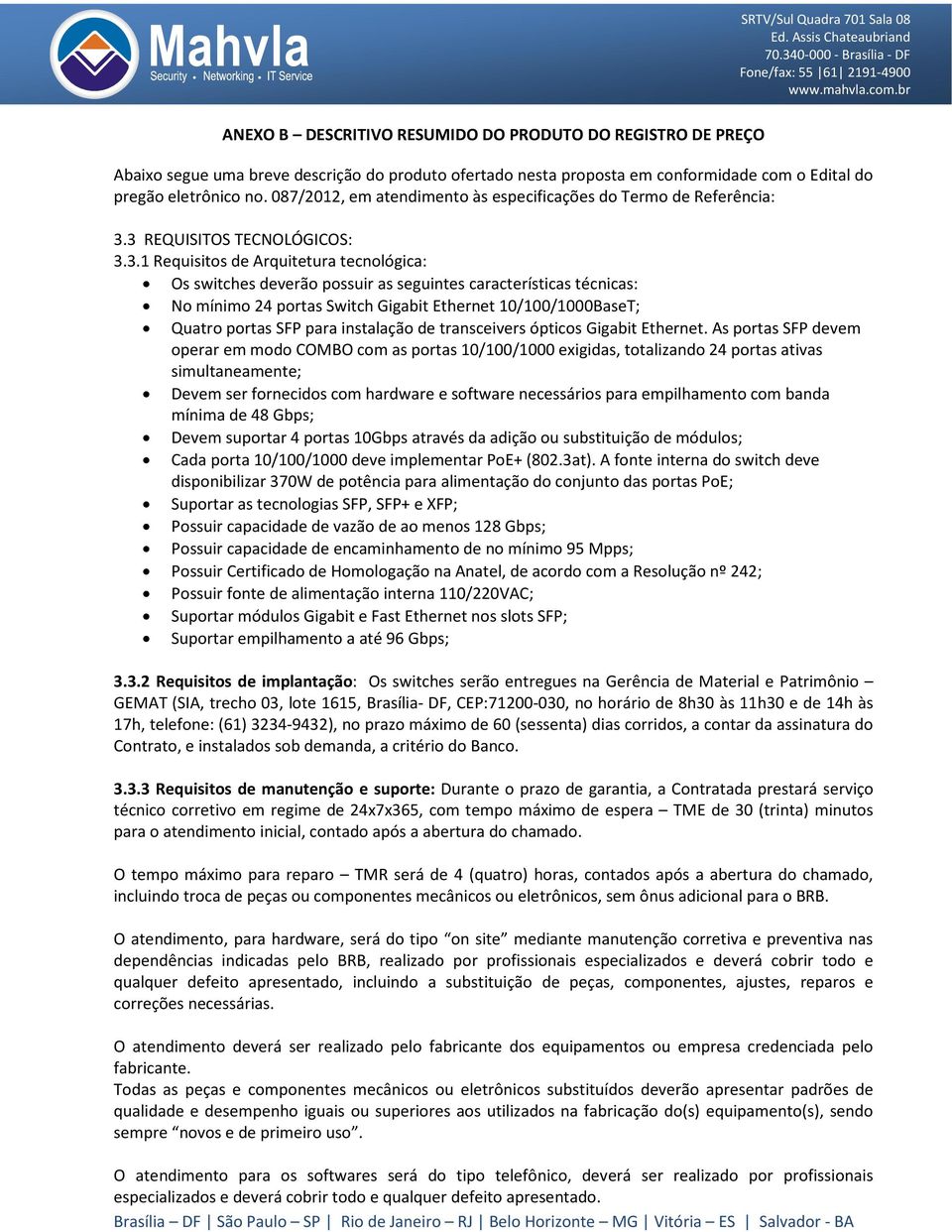 3 REQUISITOS TECNOLÓGICOS: 3.3.1 Requisitos de Arquitetura tecnológica: Os switches deverão possuir as seguintes características técnicas: No mínimo 24 portas Switch Gigabit Ethernet