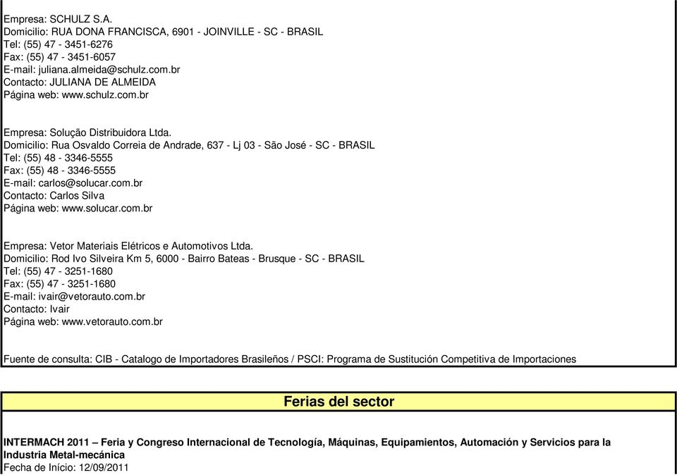 Domicilio: Rua Osvaldo Correia de Andrade, 637 - Lj 03 - São José - SC - BRASIL Tel: (55) 48-3346-5555 Fax: (55) 48-3346-5555 E-mail: carlos@solucar.com.br Contacto: Carlos Silva Página web: www.