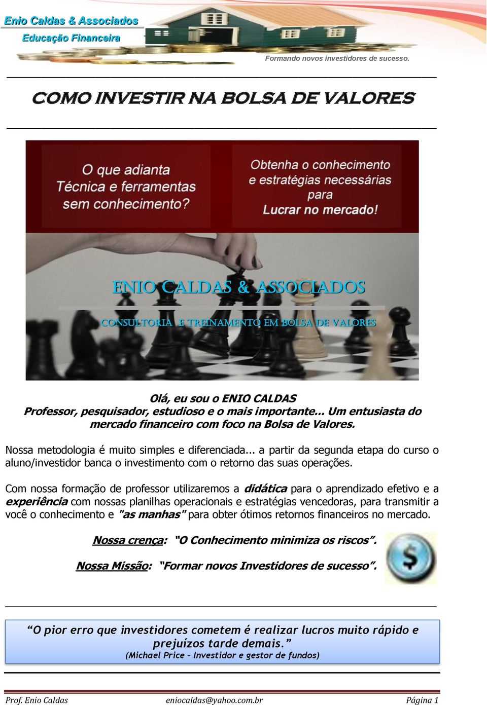 .. a partir da segunda etapa do curso o aluno/investidor banca o investimento com o retorno das suas operações.