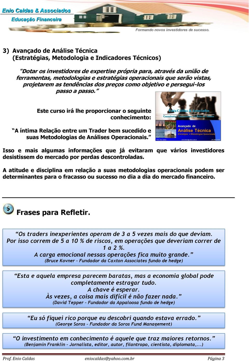 Este curso irá lhe proporcionar o seguinte conhecimento: A íntima Relação entre um Trader bem sucedido e suas Metodologias de Análises Operacionais.