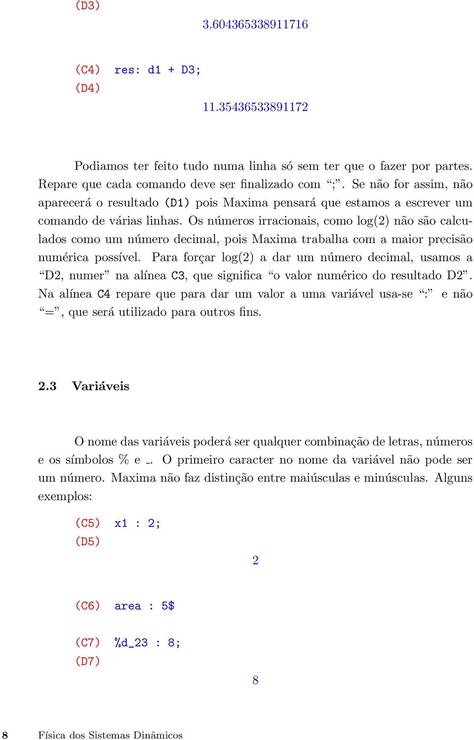Os números irracionais, como log(2) não são calculados como um número decimal, pois Maxima trabalha com a maior precisão numérica possível.