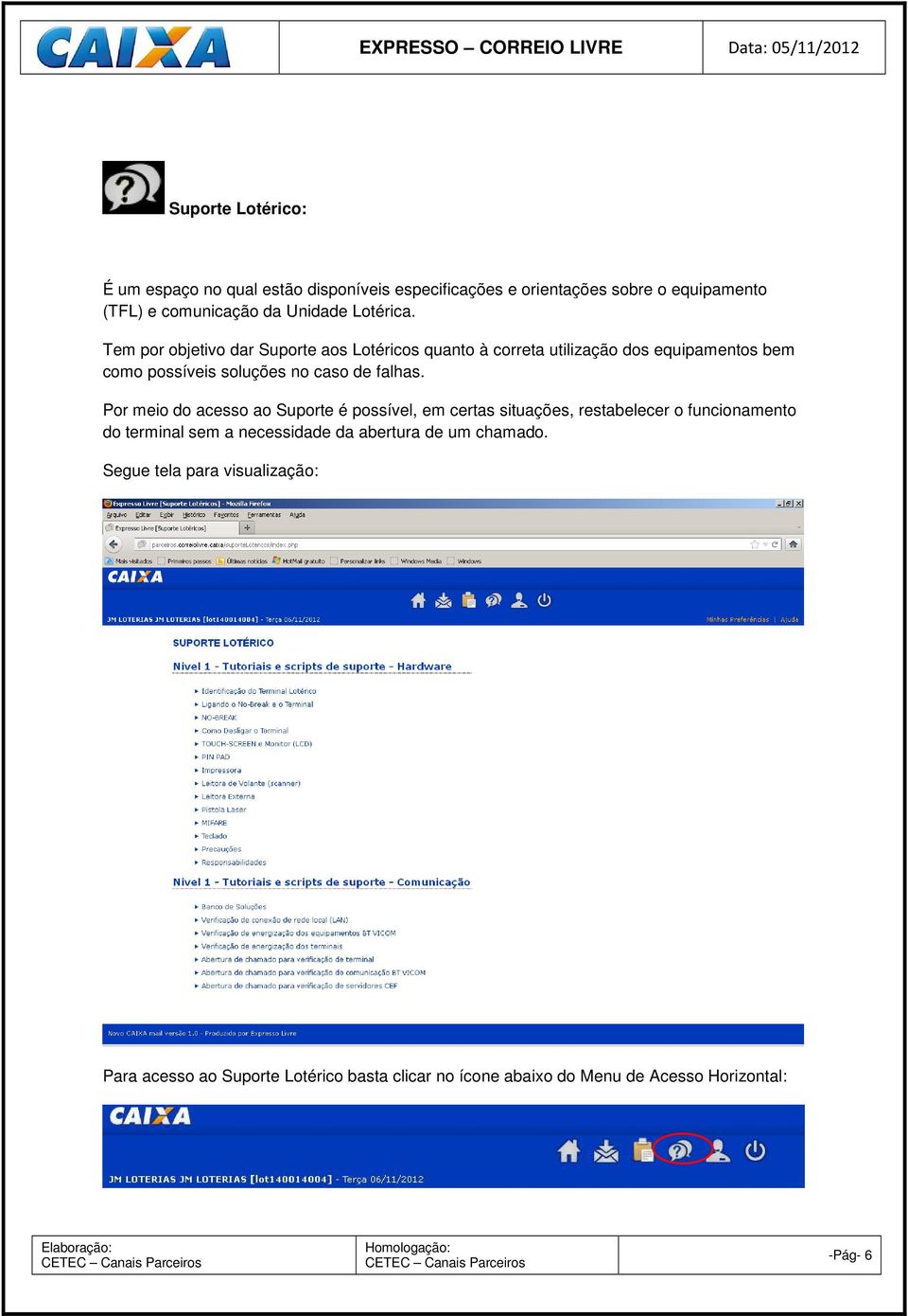 Tem por objetivo dar Suporte aos Lotéricos quanto à correta utilização dos equipamentos bem como possíveis soluções no caso de falhas.