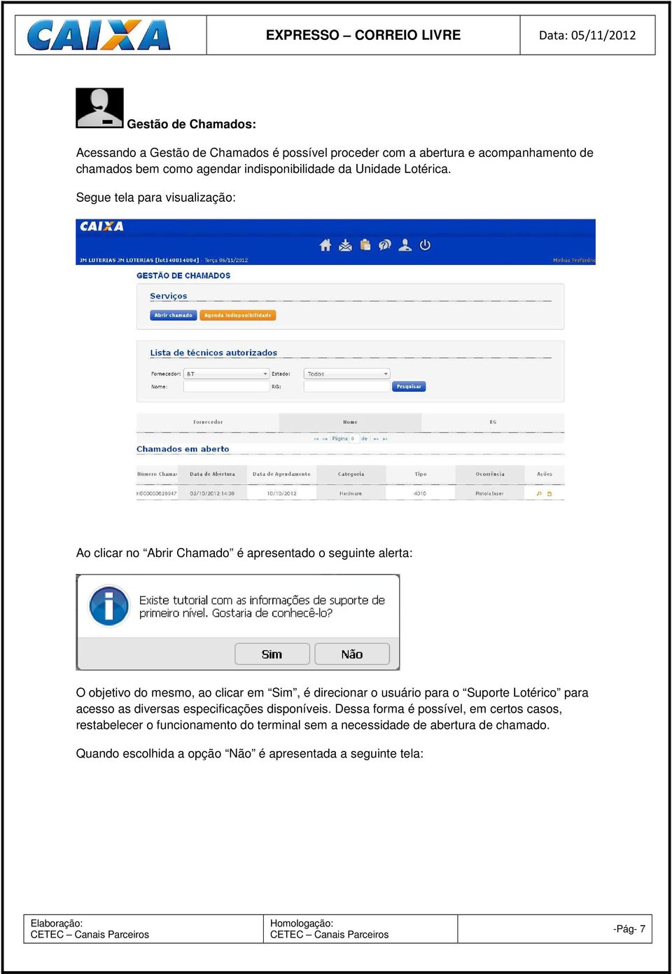 Segue tela para visualização: Ao clicar no Abrir Chamado é apresentado o seguinte alerta: O objetivo do mesmo, ao clicar em Sim, é direcionar o