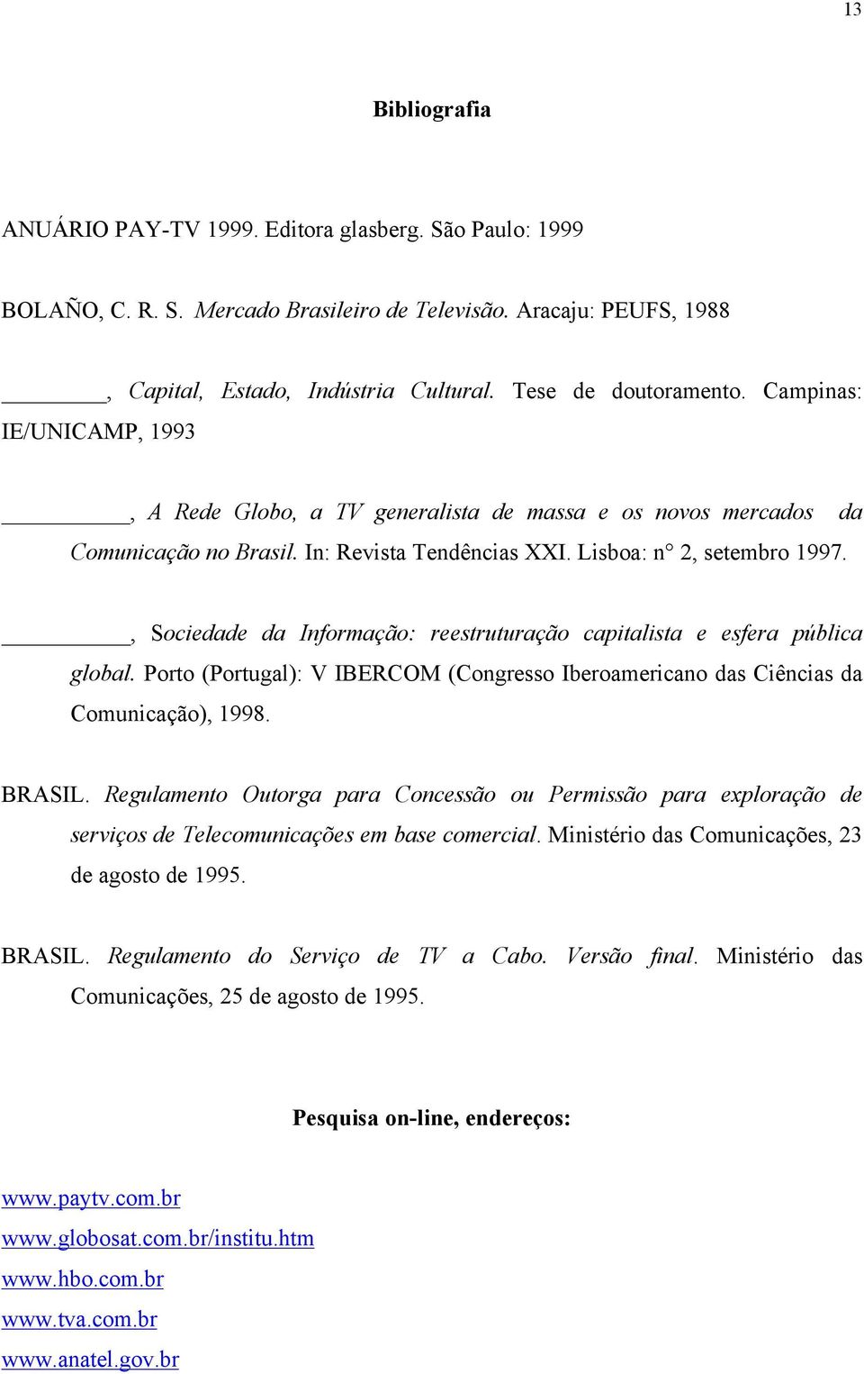 , Sociedade da Informação: reestruturação capitalista e esfera pública global. Porto (Portugal): V IBERCOM (Congresso Iberoamericano das Ciências da Comunicação), 1998. BRASIL.
