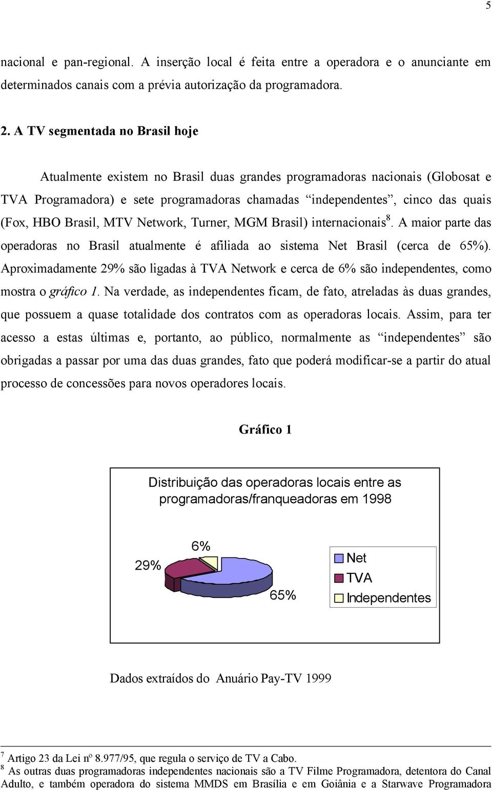 Brasil, MTV Network, Turner, MGM Brasil) internacionais 8. A maior parte das operadoras no Brasil atualmente é afiliada ao sistema Net Brasil (cerca de 65%).