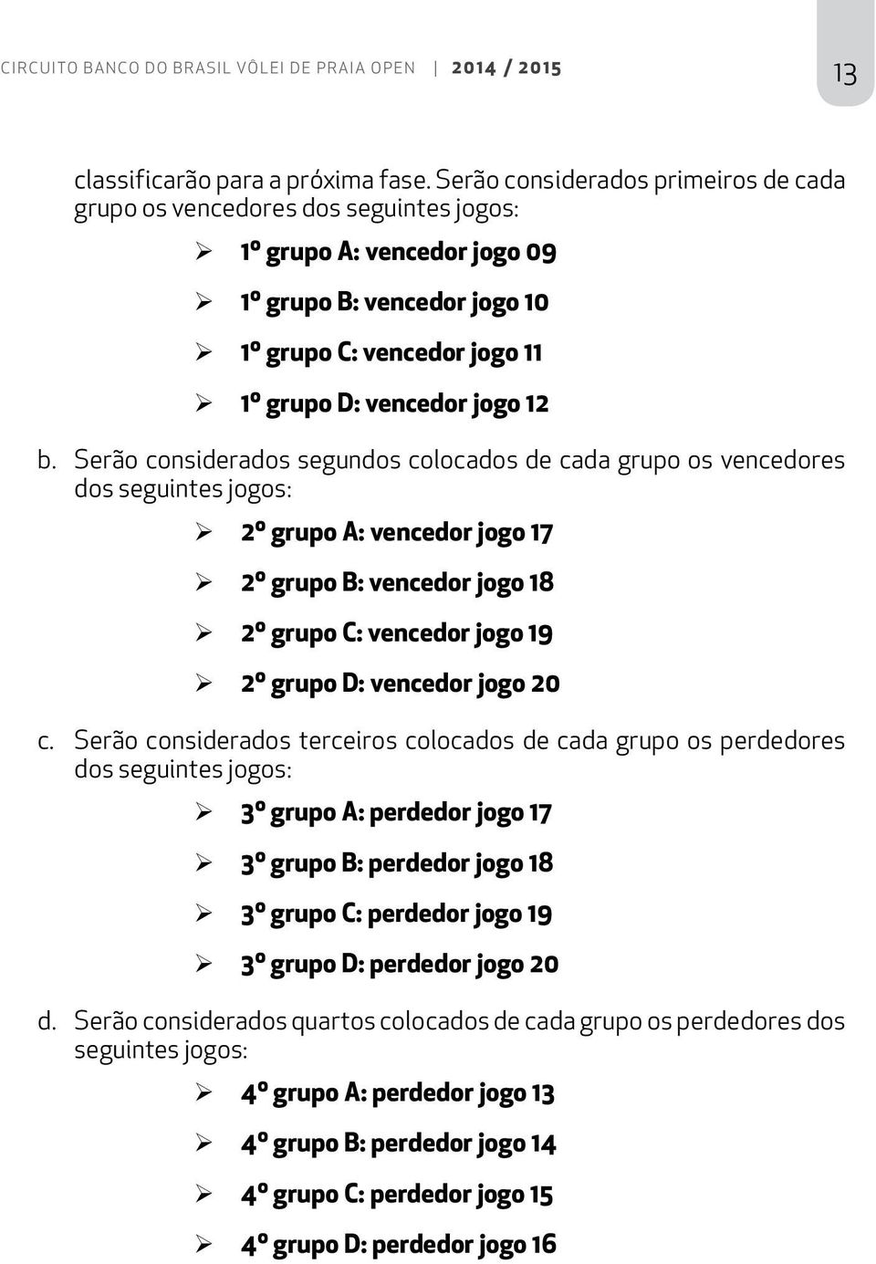 Serão considerados segundos colocados de cada grupo os vencedores dos seguintes jogos: 2º grupo A: vencedor jogo 17 2º grupo B: vencedor jogo 18 2º grupo C: vencedor jogo 19 2º grupo D: vencedor jogo