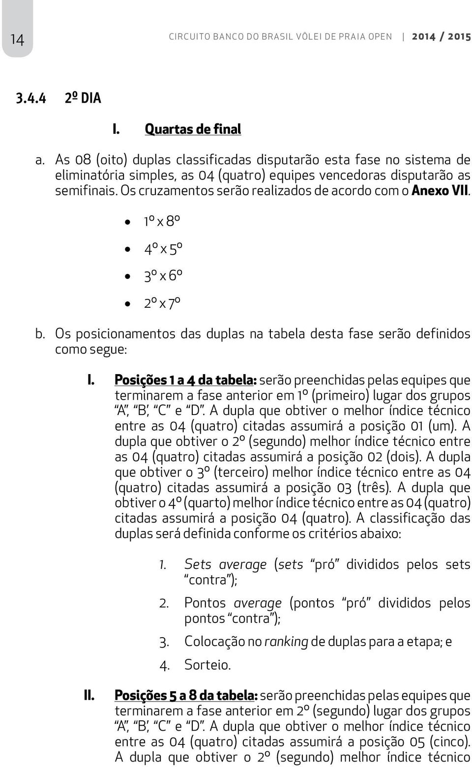 Os cruzamentos serão realizados de acordo com o Anexo VII. 1º x 8º 4º x 5º 3º x 6º 2º x 7º b. Os posicionamentos das duplas na tabela desta fase serão definidos como segue: I.