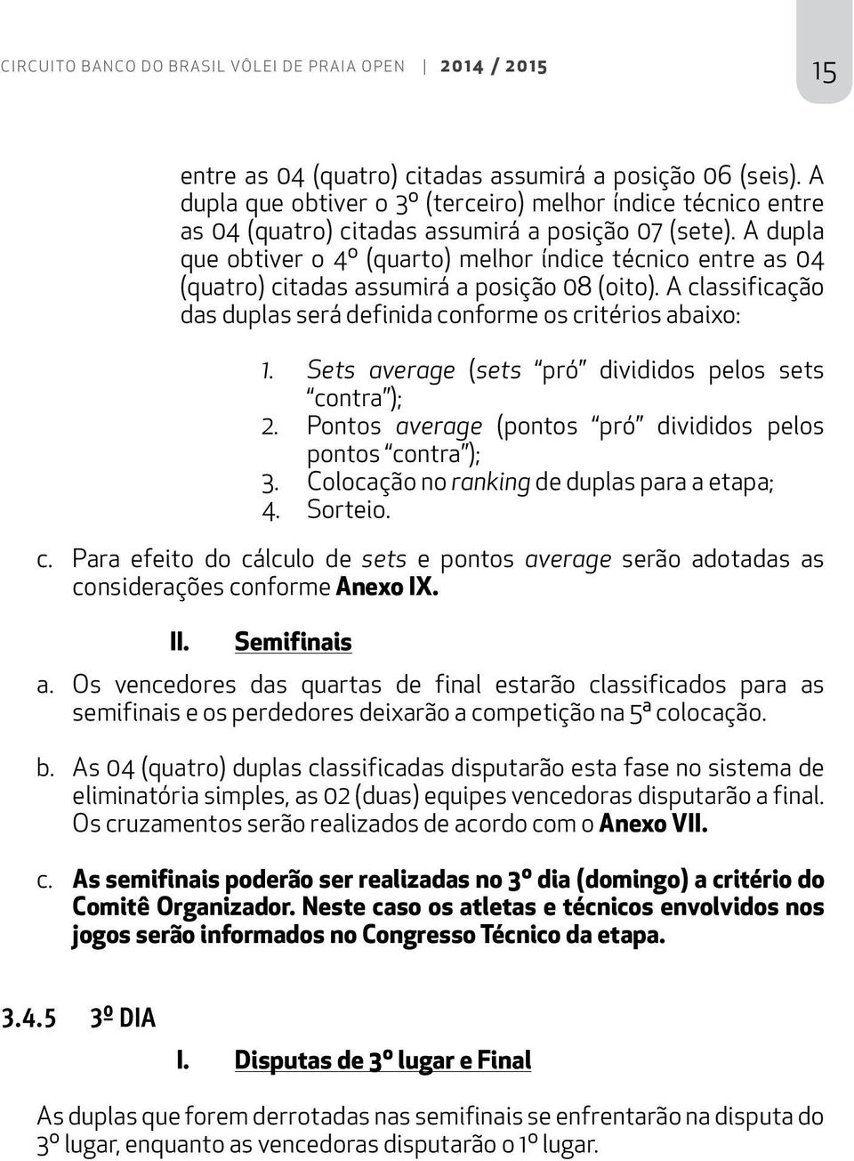 A dupla que obtiver o 4º (quarto) melhor índice técnico entre as 04 (quatro) citadas assumirá a posição 08 (oito). A classificação das duplas será definida conforme os critérios abaixo: 1.