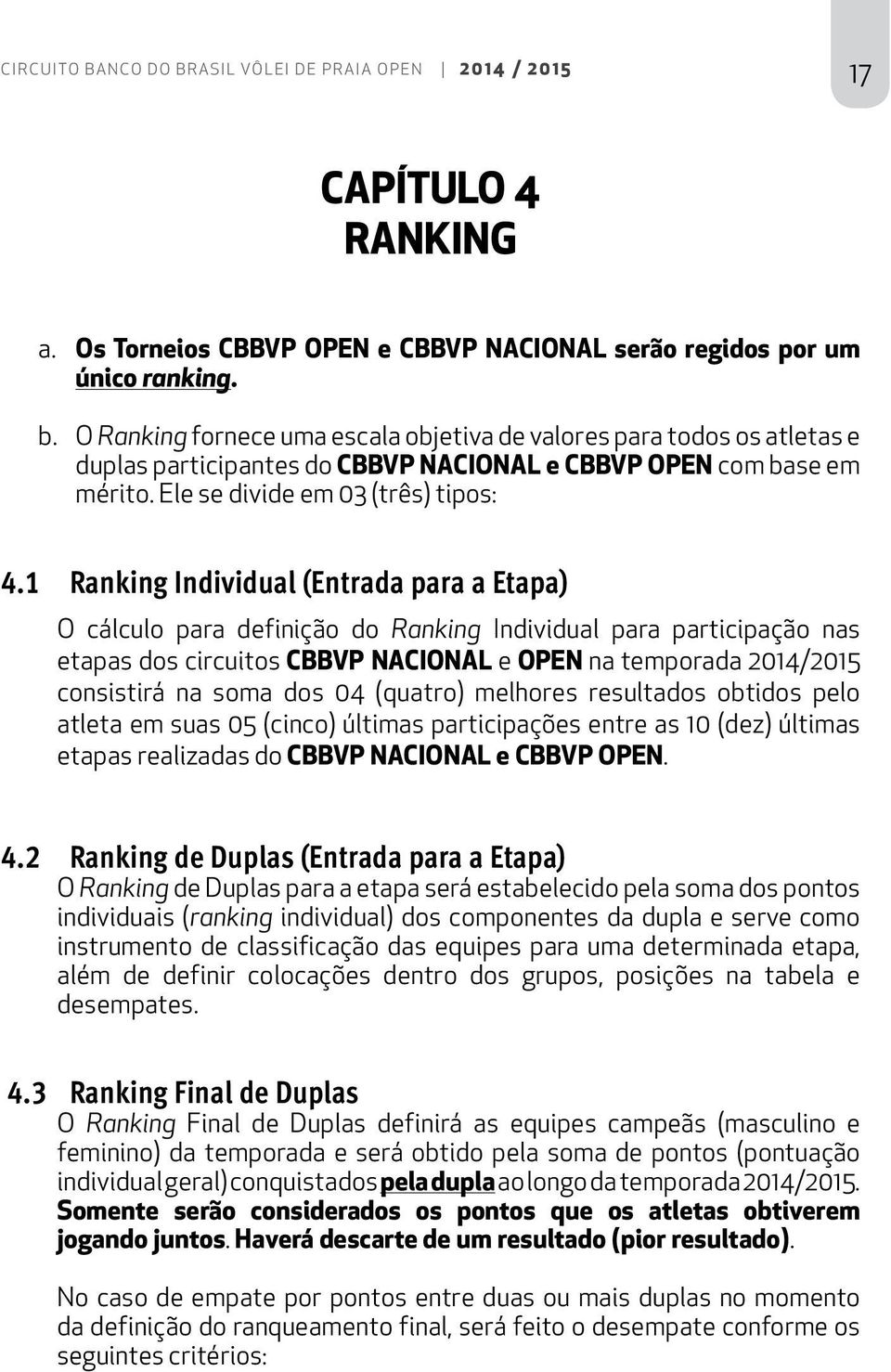 1 Ranking Individual (Entrada para a Etapa) O cálculo para definição do Ranking Individual para participação nas etapas dos circuitos CBBVP NACIONAL e OPEN na temporada 2014/2015 consistirá na soma