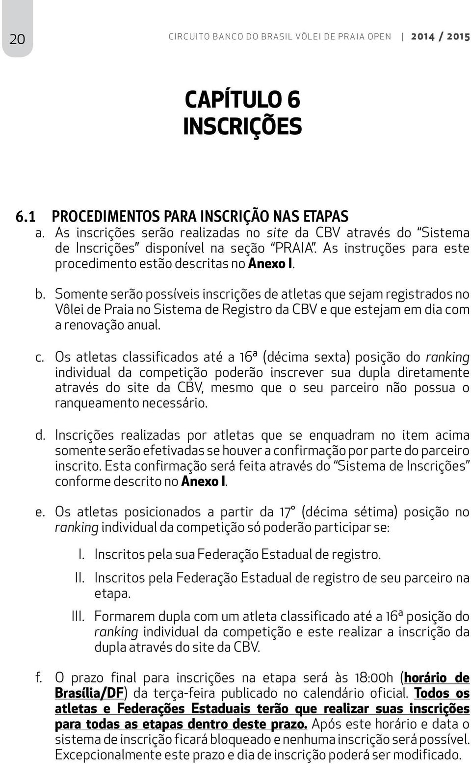 Somente serão possíveis inscrições de atletas que sejam registrados no Vôlei de Praia no Sistema de Registro da CBV e que estejam em dia co