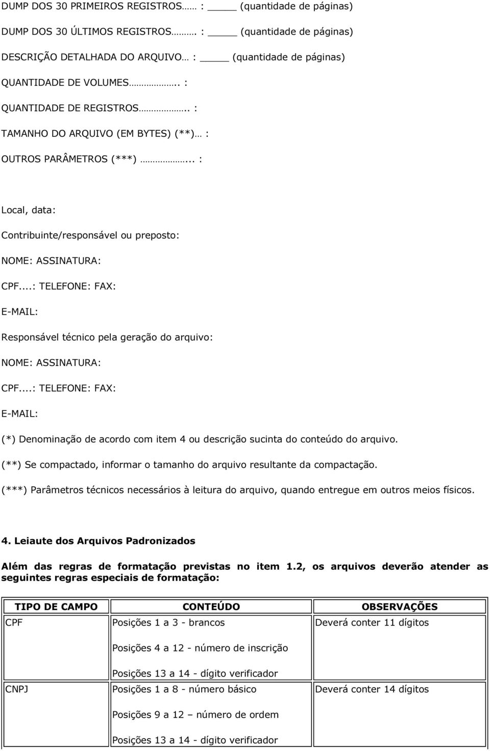 ..: TELEFONE: FAX: E-MAIL: Responsável técnico pela geração do arquivo: NOME: ASSINATURA: CPF...: TELEFONE: FAX: E-MAIL: (*) Denominação de acordo com item 4 ou descrição sucinta do conteúdo do arquivo.