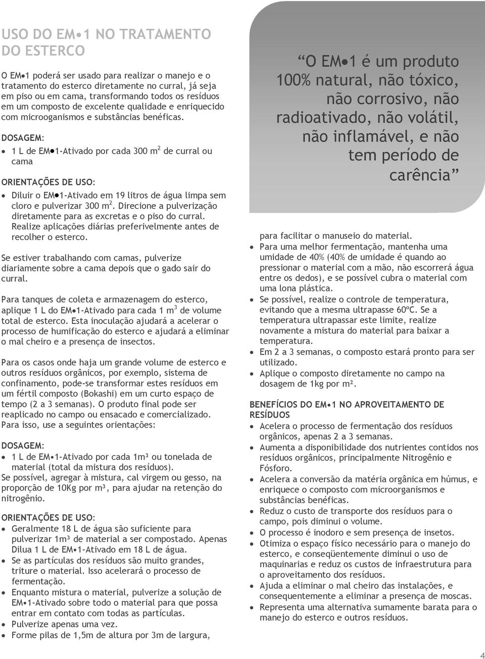 DOSAGEM: 1 L de EM 1-Ativado por cada 300 m 2 de curral ou cama ORIENTAÇÕES DE USO: Diluir o EM 1-Ativado em 19 litros de água limpa sem cloro e pulverizar 300 m 2.