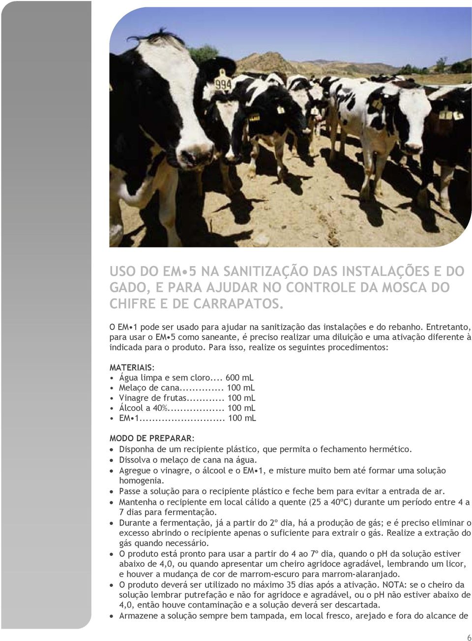 Para isso, realize os seguintes procedimentos: MATERIAIS: Água limpa e sem cloro... 600 ml Melaço de cana... 100 ml Vinagre de frutas... 100 ml Álcool a 40%... 100 ml EM 1.