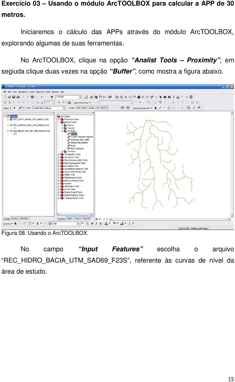 No ArcTOOLBOX, clique na opção Analist Tools Proximity, em segiuda clique duas vezes na opção Buffer, como mostra a