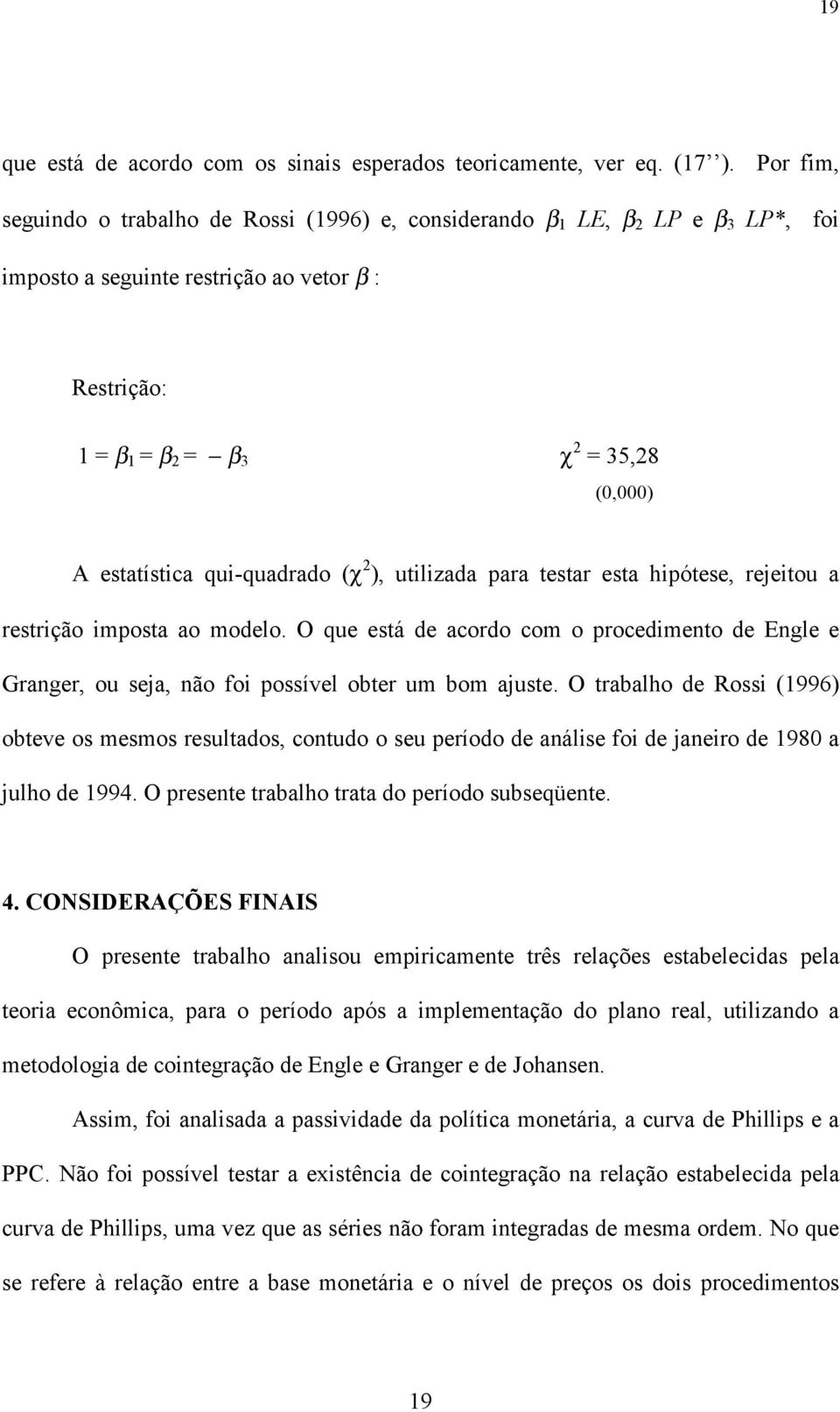 qui-quadrado (χ 2 ), uilizada para esar esa hipóese, rejeiou a resrição imposa ao modelo. O que esá de acordo com o procedimeno de Engle e Granger, ou seja, não foi possível ober um bom ajuse.