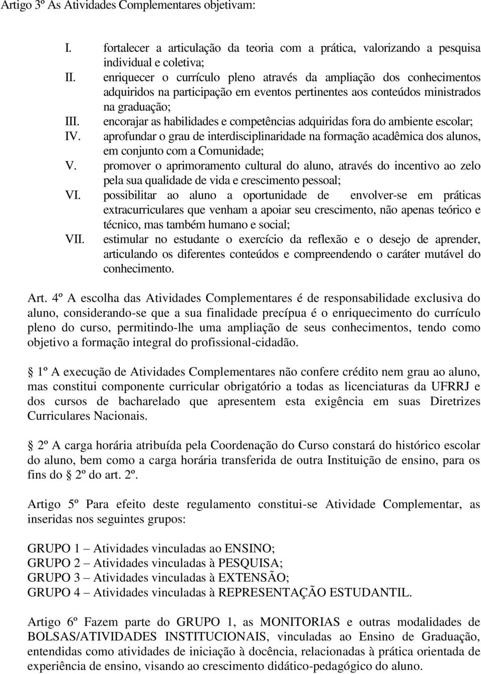 encorajar as habilidades e competências adquiridas fora do ambiente escolar; IV. aprofundar o grau de interdisciplinaridade na formação acadêmica dos alunos, em conjunto com a Comunidade; V.