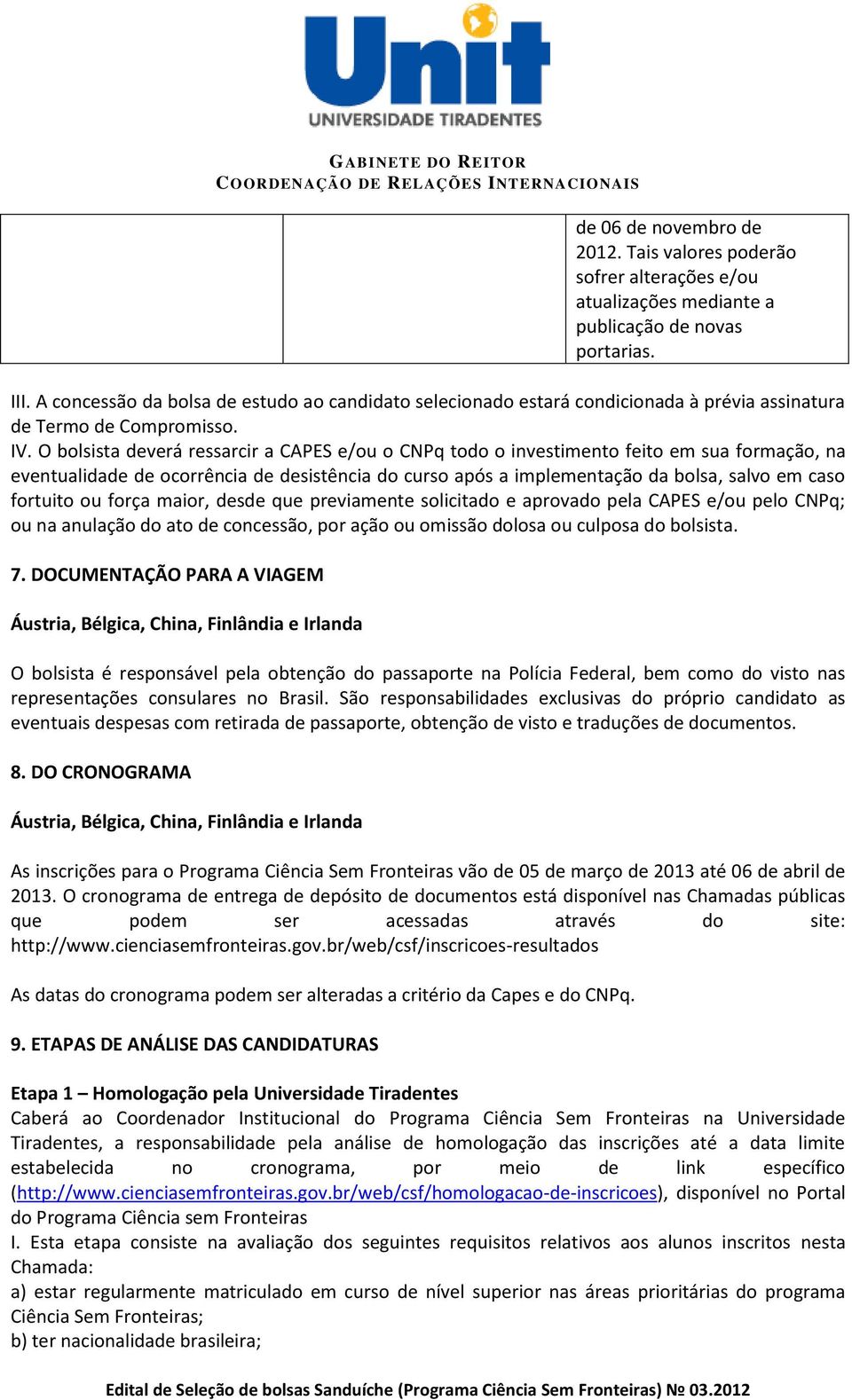 O bolsista deverá ressarcir a CAPES e/ou o CNPq todo o investimento feito em sua formação, na eventualidade de ocorrência de desistência do curso após a implementação da bolsa, salvo em caso fortuito