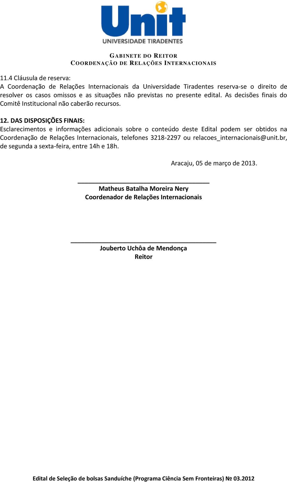 DAS DISPOSIÇÕES FINAIS: Esclarecimentos e informações adicionais sobre o conteúdo deste Edital podem ser obtidos na Coordenação de Relações Internacionais,