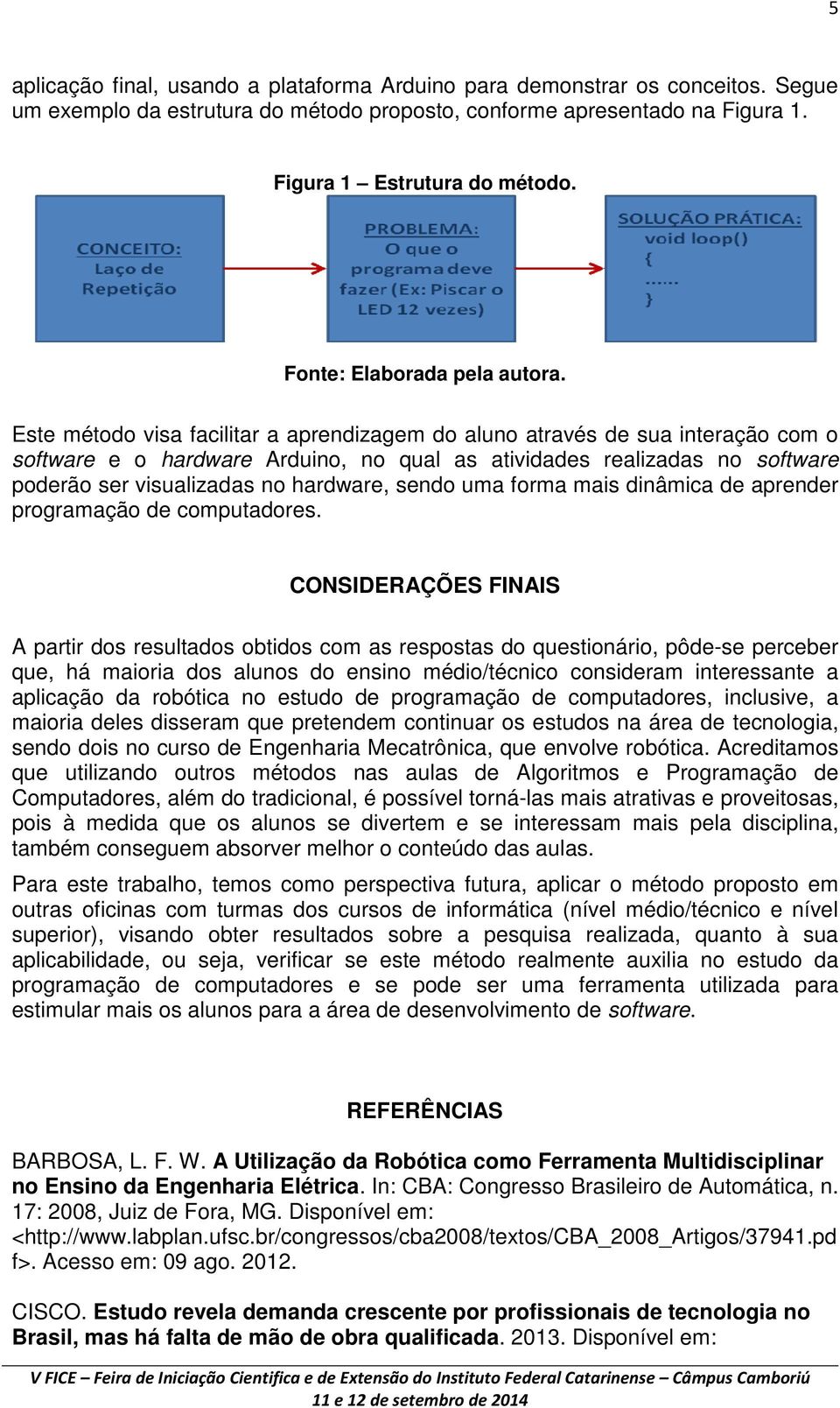 Este método visa facilitar a aprendizagem do aluno através de sua interação com o software e o hardware Arduino, no qual as atividades realizadas no software poderão ser visualizadas no hardware,