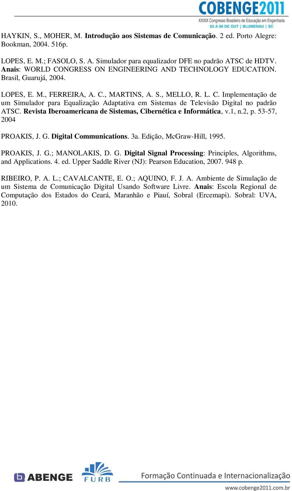 Revista Iberoamericana de Sistemas, Cibernética e Informática, v.1, n.2, p. 53-57, 2004 PROAKIS, J. G. Digital Communications. 3a. Edição, McGraw-Hill, 1995. PROAKIS, J. G.; MANOLAKIS, D. G. Digital Signal Processing: Principles, Algorithms, and Applications.
