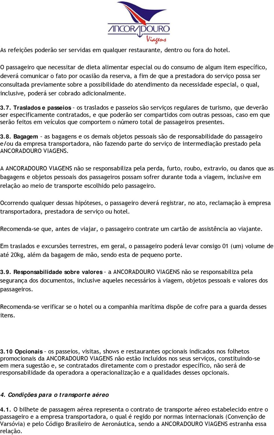 consultada previamente sobre a possibilidade do atendimento da necessidade especial, o qual, inclusive, poderá ser cobrado adicionalmente. 3.7.