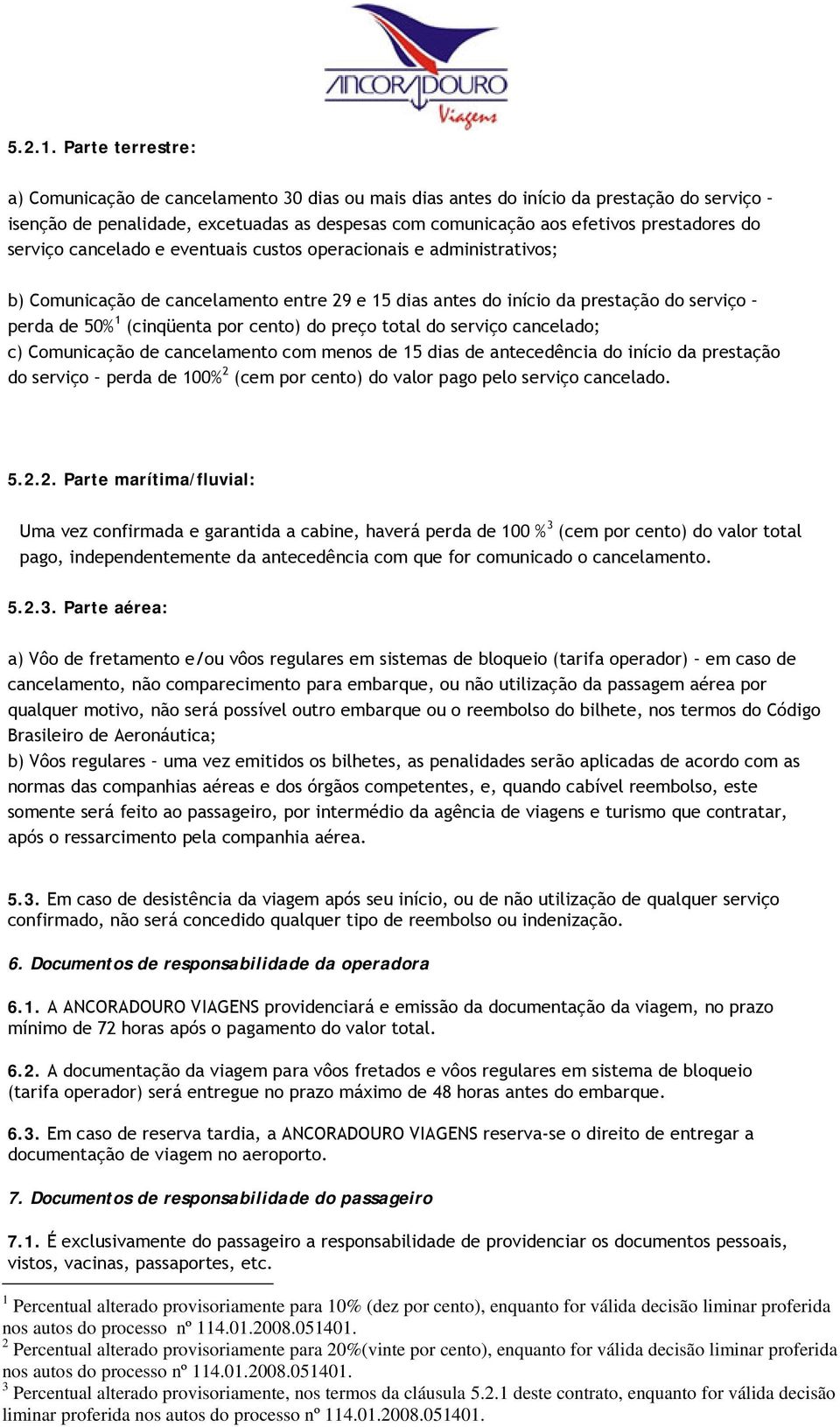 serviço cancelado e eventuais custos operacionais e administrativos; b) Comunicação de cancelamento entre 29 e 15 dias antes do início da prestação do serviço perda de 50% 1 (cinqüenta por cento) do