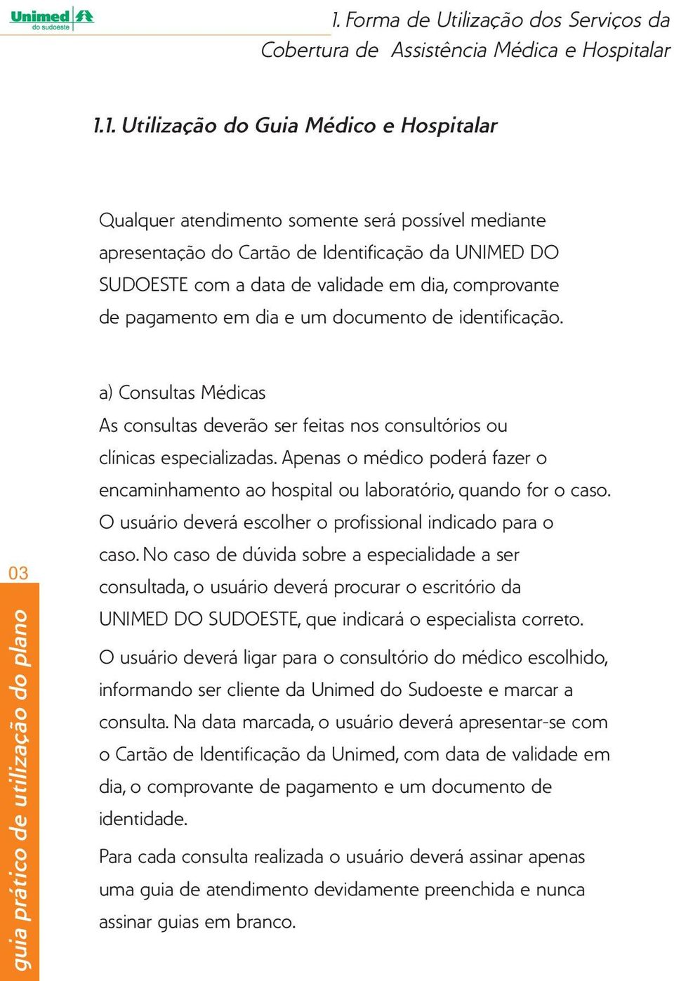 03 a) Consultas Médicas As consultas deverão ser feitas nos consultórios ou clínicas especializadas. Apenas o médico poderá fazer o encaminhamento ao hospital ou laboratório, quando for o caso.