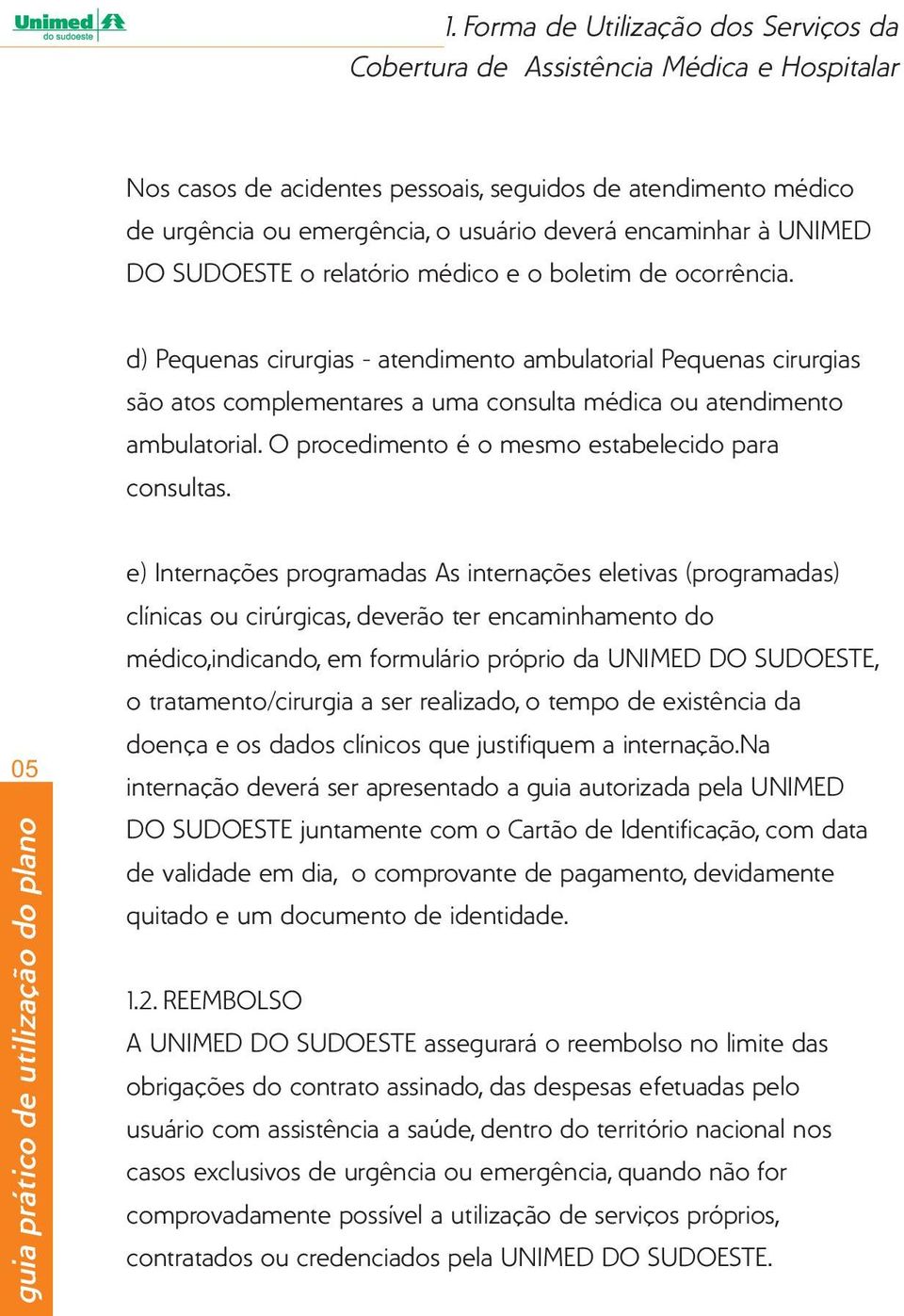 d) Pequenas cirurgias - atendimento ambulatorial Pequenas cirurgias são atos complementares a uma consulta médica ou atendimento ambulatorial. O procedimento é o mesmo estabelecido para consultas.