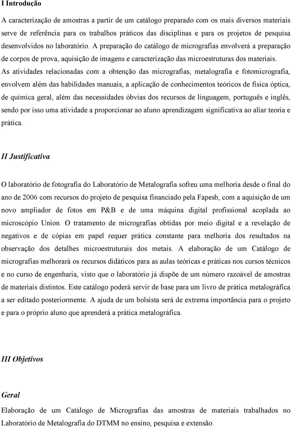 As atividades relacionadas com a obtenção das micrografias, metalografia e fotomicrografia, envolvem além das habilidades manuais, a aplicação de conhecimentos teóricos de física óptica, de química