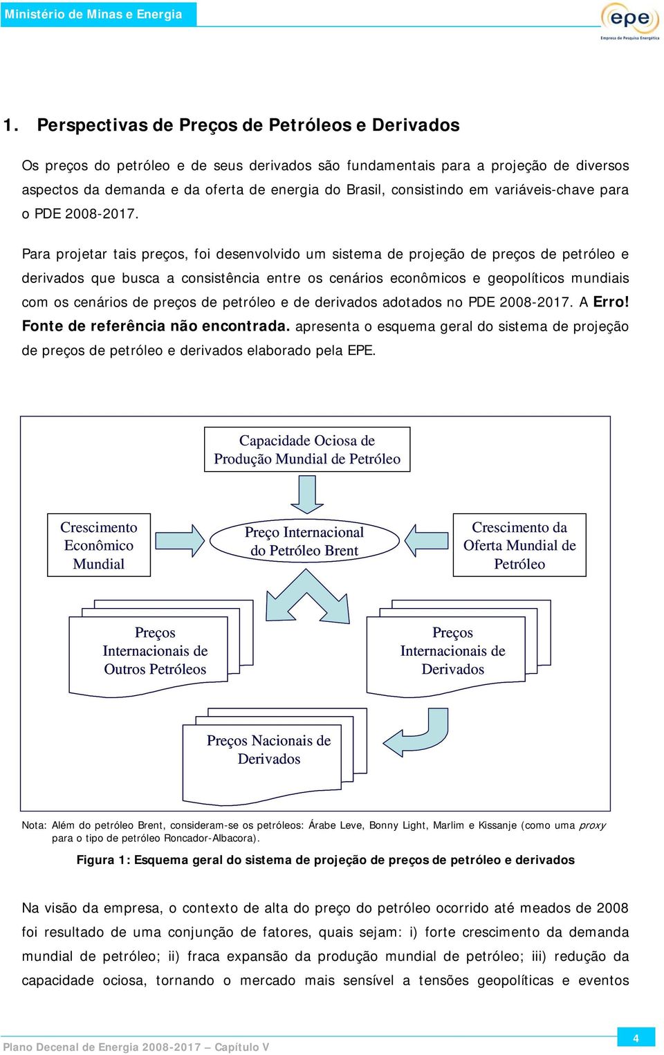 Para projetar tais preços, foi desenvolvido um sistema de projeção de preços de petróleo e derivados que busca a consistência entre os cenários econômicos e geopolíticos mundiais com os cenários de