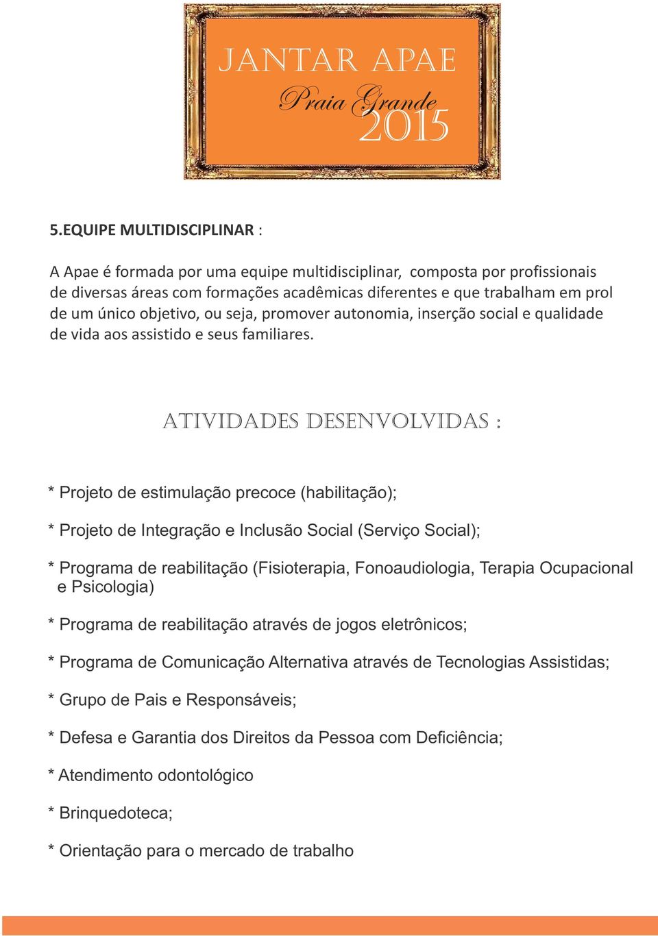 ATIVIDADES DESENVOLVIDAS : * Projeto de estimulação precoce (habilitação); * Projeto de Integração e Inclusão Social (Serviço Social); * Programa de reabilitação (Fisioterapia, Fonoaudiologia,