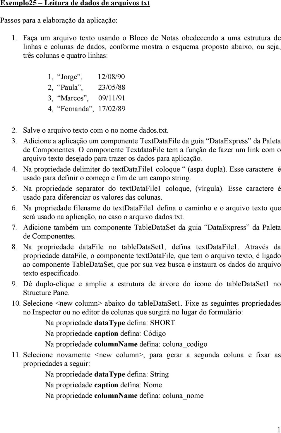 12/08/90 2, Paula, 23/05/88 3, Marcos, 09/11/91 4, Fernanda, 17/02/89 2. Salve o arquivo texto com o no nome dados.txt. 3. Adicione a aplicação um componente TextDataFile da guia DataExpress da Paleta de Componentes.