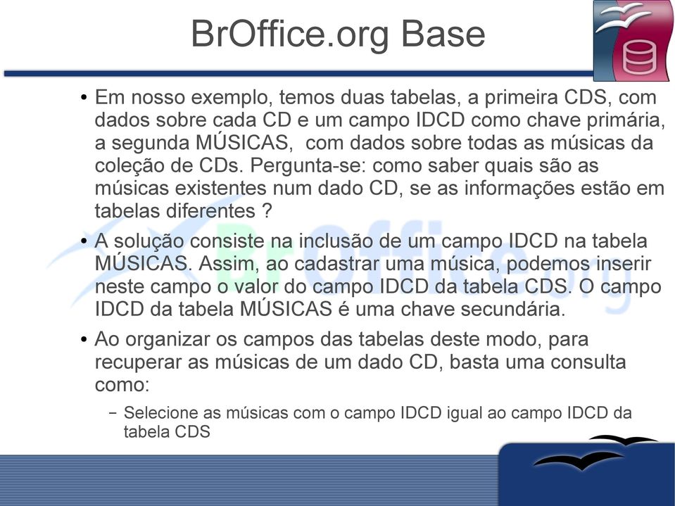 A solução consiste na inclusão de um campo IDCD na tabela MÚSICAS. Assim, ao cadastrar uma música, podemos inserir neste campo o valor do campo IDCD da tabela CDS.