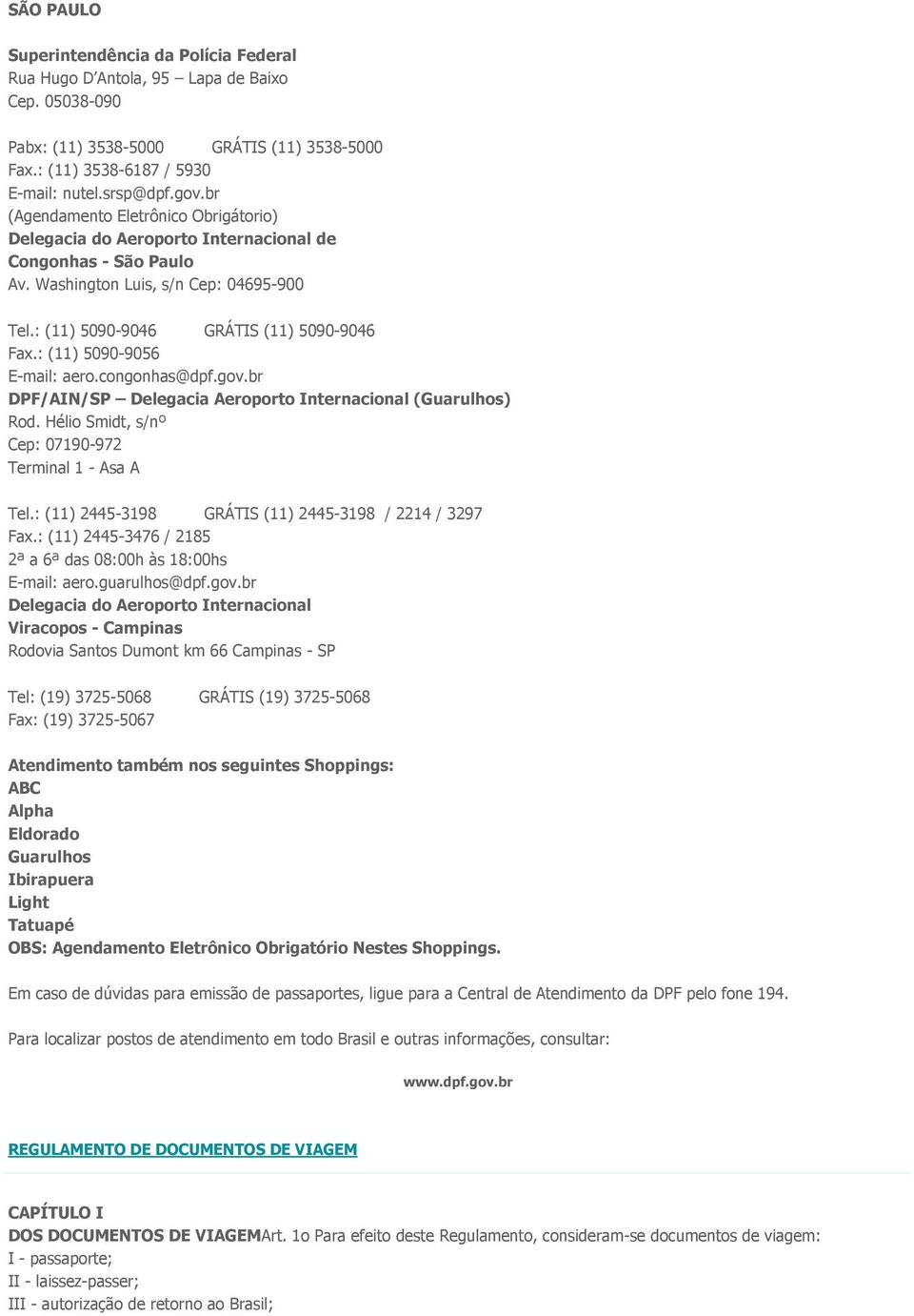 : (11) 5090-9056 E-mail: aero.congonhas@dpf.gov.br DPF/AIN/SP Delegacia Aeroporto Internacional (Guarulhos) Rod. Hélio Smidt, s/nº Cep: 07190-972 Terminal 1 - Asa A Tel.