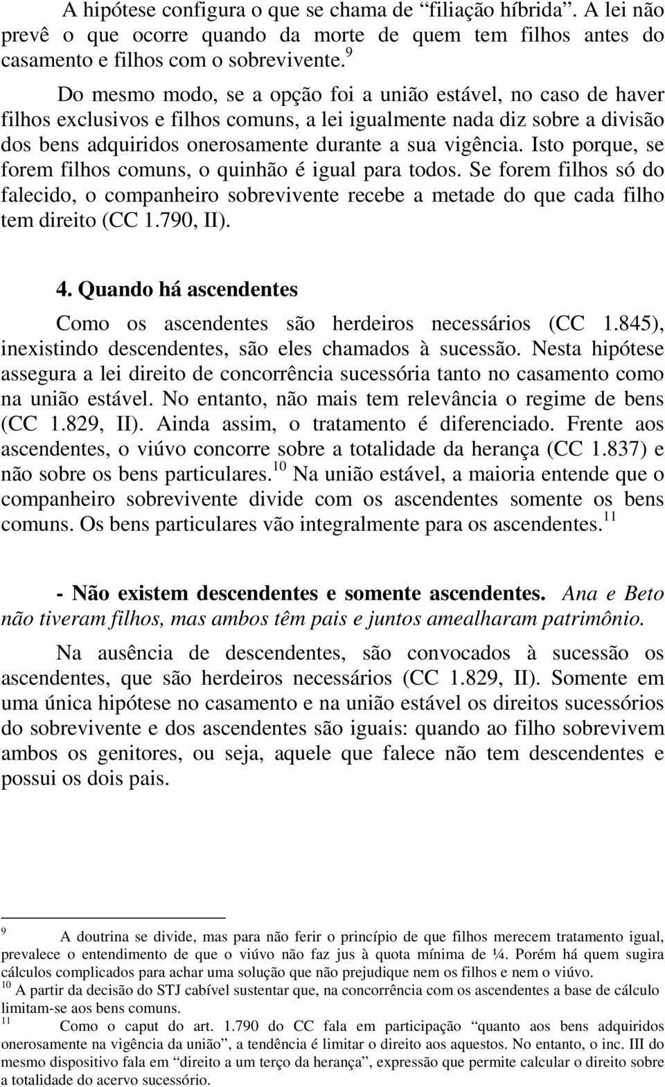 Isto porque, se forem filhos comuns, o quinhão é igual para todos. Se forem filhos só do falecido, o companheiro sobrevivente recebe a metade do que cada filho tem direito (CC 1.790, II). 4.