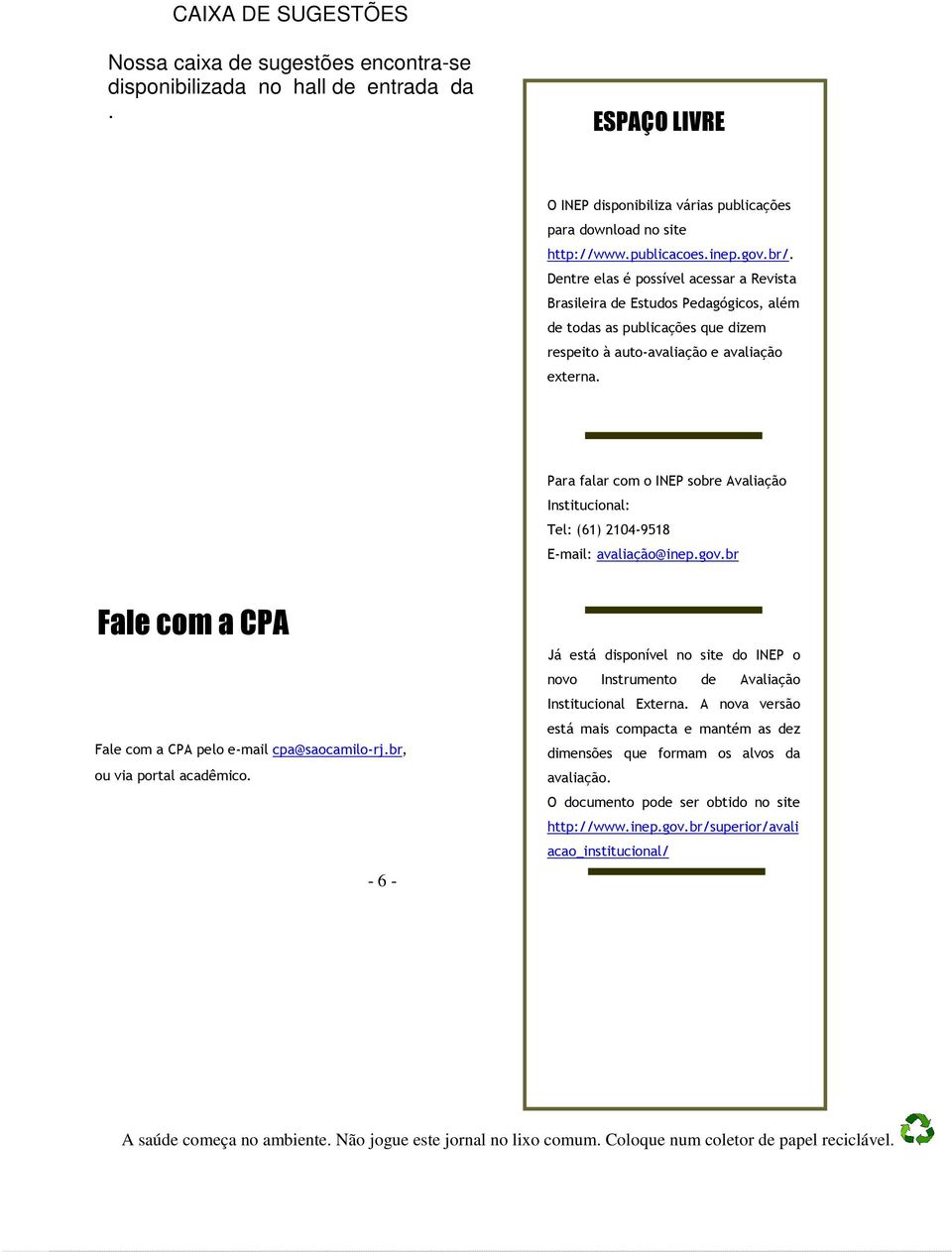 Para falar com o INEP sobre Avaliação Institucional: Tel: (61) 2104-9518 E-mail: avaliação@inep.gov.br Fale com a CPA Fale com a CPA pelo e-mail cpa@saocamilo-rj.br, ou via portal acadêmico.