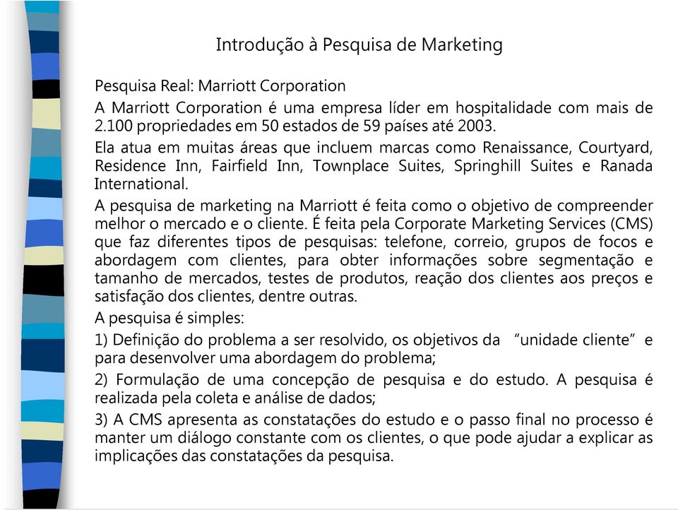 A pesquisa de marketing na Marriott é feita como o objetivo de compreender melhor o mercado e o cliente.