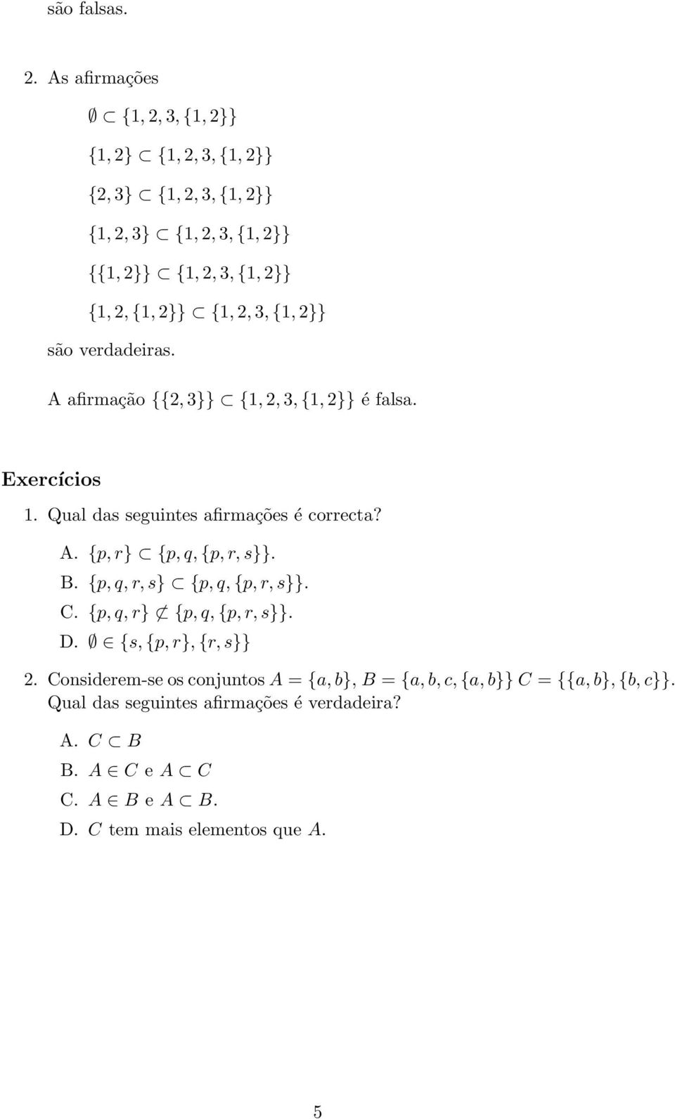 2, 3, {1, 2}} são verdadeiras. A afirmação {{2, 3}} {1, 2, 3, {1, 2}} é falsa. Exercícios 1. Qual das seguintes afirmações é correcta? A. {p, r} {p, q, {p, r, s}}.