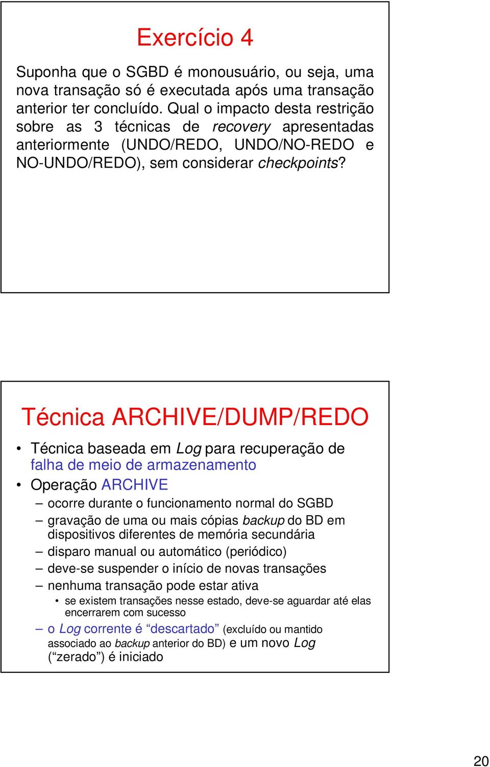 Técnica ARCHIVE/DUMP/REDO Técnica baseada em Log para recuperação de falha de meio de armazenamento Operação ARCHIVE ocorre durante o funcionamento normal do SGBD gravação de uma ou mais cópias