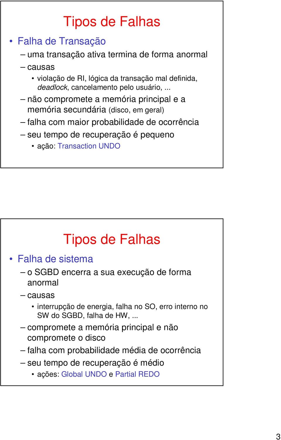 .. não compromete a memória principal e a memória secundária (disco, em geral) falha com maior probabilidade de ocorrência seu tempo de recuperação é pequeno ação: