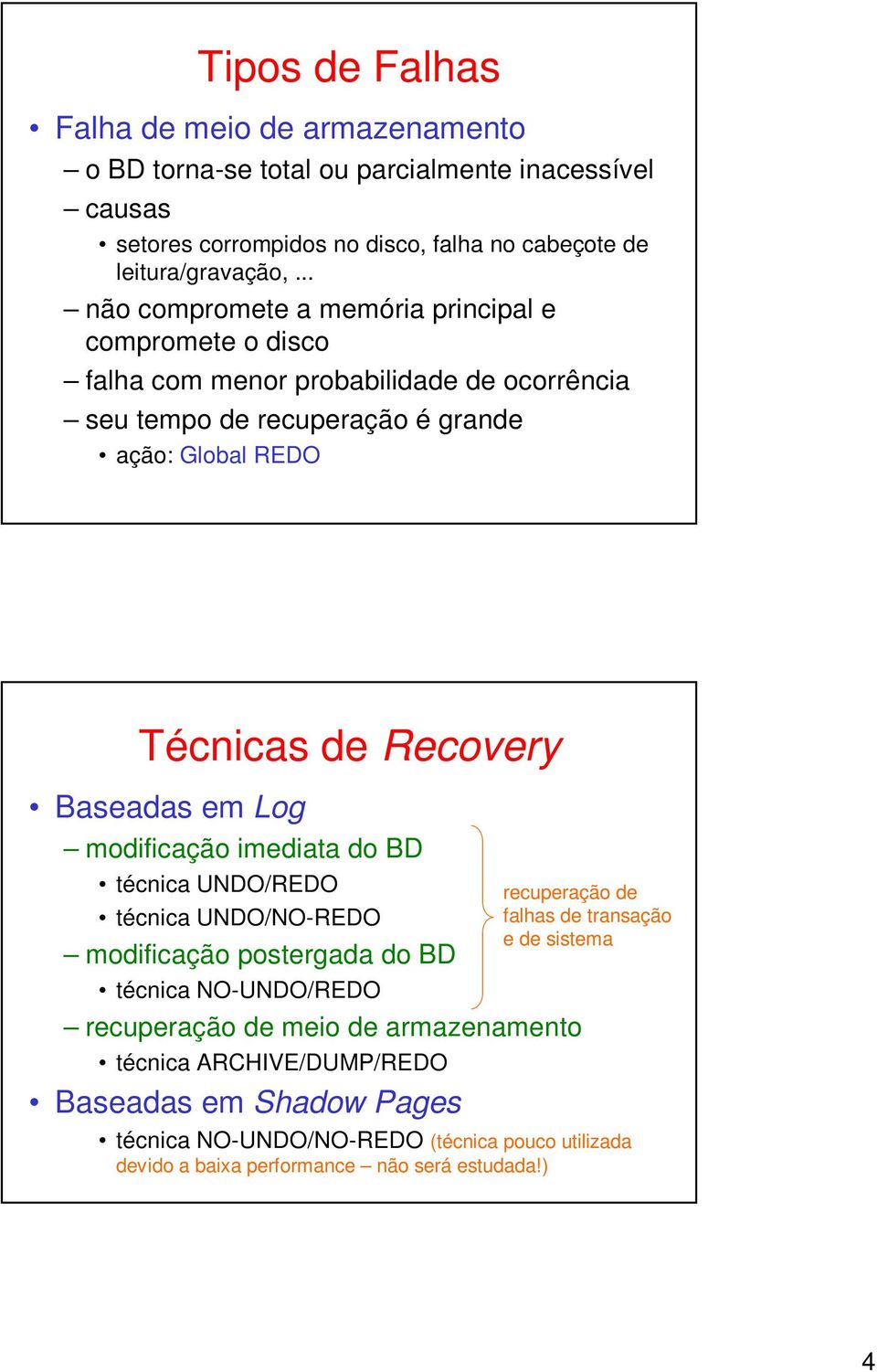 Baseadas em Log modificação imediata do BD técnica UNDO/REDO técnica UNDO/NO-REDO modificação postergada do BD técnica NO-UNDO/REDO recuperação de meio de armazenamento técnica