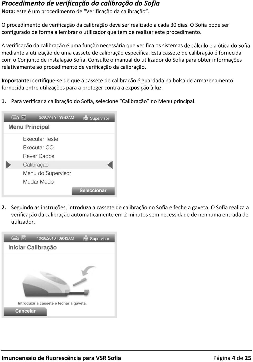 A verificação da calibração é uma função necessária que verifica os sistemas de cálculo e a ótica do Sofia mediante a utilização de uma cassete de calibração específica.