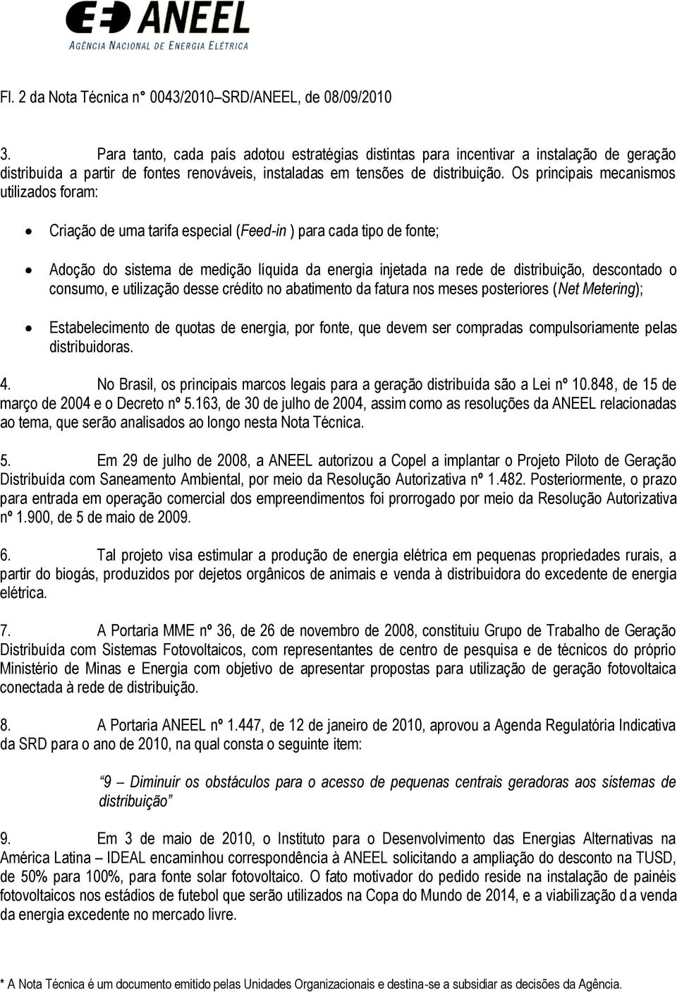 Os principais mecanismos utilizados foram: Criação de uma tarifa especial (Feed-in ) para cada tipo de fonte; Adoção do sistema de medição líquida da energia injetada na rede de distribuição,