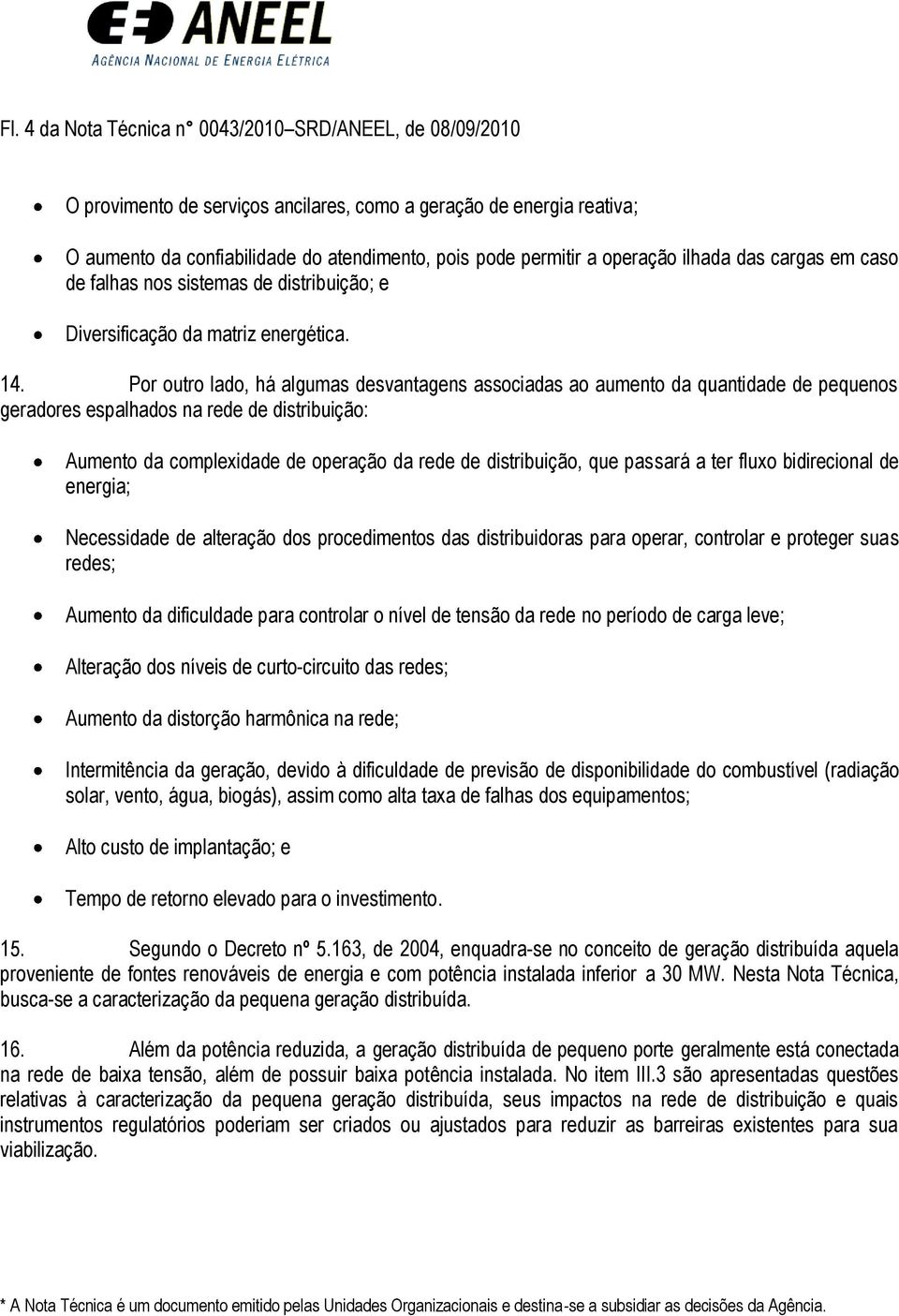 Por outro lado, há algumas desvantagens associadas ao aumento da quantidade de pequenos geradores espalhados na rede de distribuição: Aumento da complexidade de operação da rede de distribuição, que