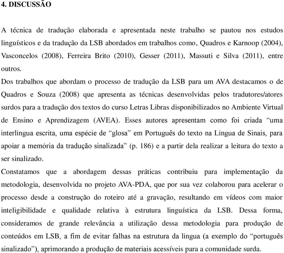 Dos trabalhos que abordam o processo de tradução da LSB para um AVA destacamos o de Quadros e Souza (2008) que apresenta as técnicas desenvolvidas pelos tradutores/atores surdos para a tradução dos