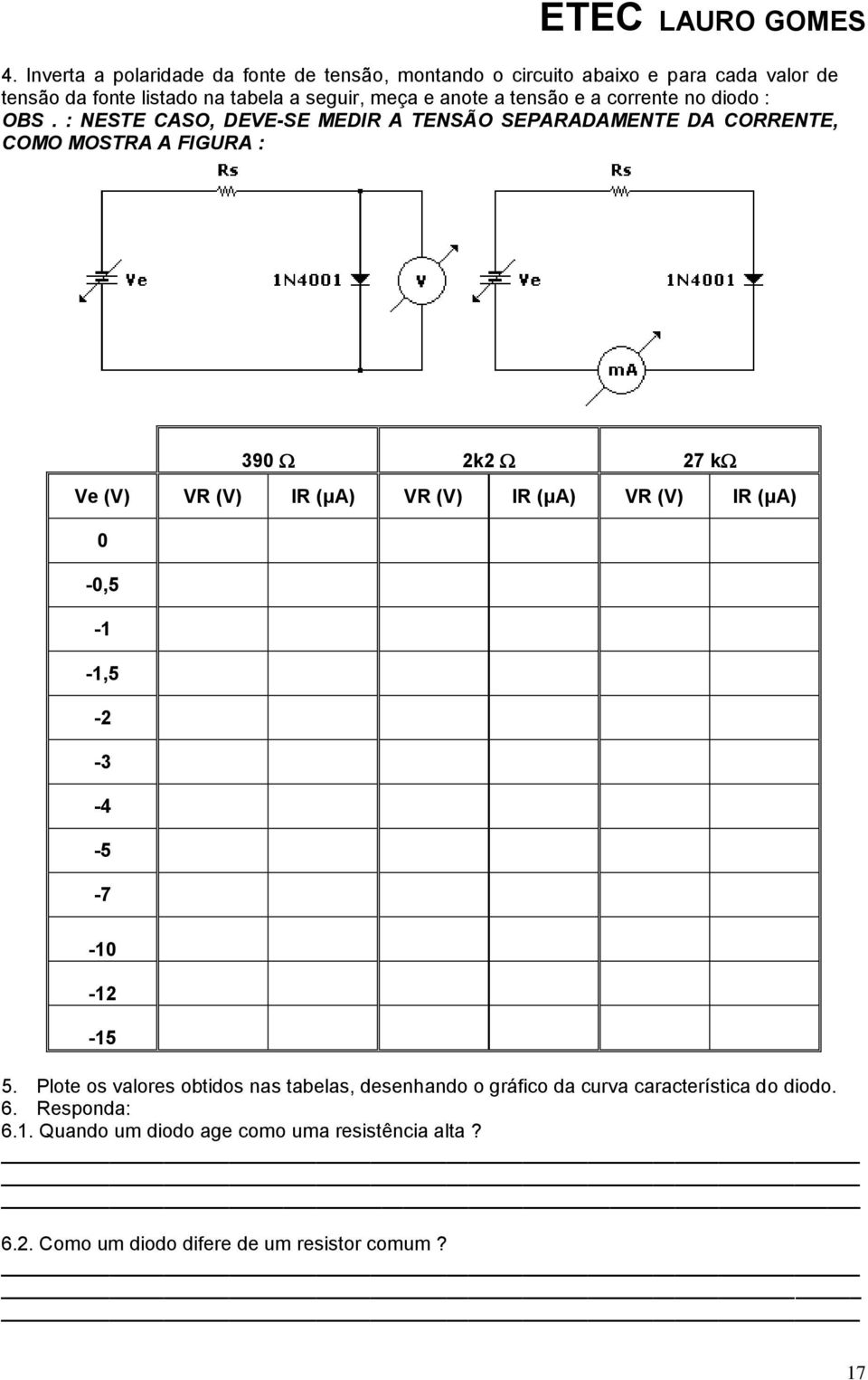 : NESTE CASO, DEVE-SE MEDIR A TENSÃO SEPARADAMENTE DA CORRENTE, COMO MOSTRA A FIGURA : 390 2k2 27 k Ve (V) VR (V) IR (μa) VR (V) IR (μa) VR (V) IR